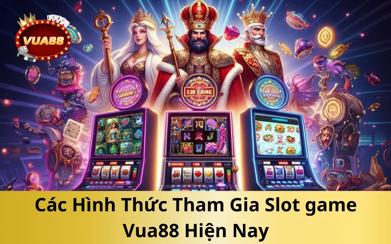 Các Hình Thức Tham Gia Slot game Vua88 Hiện Nay