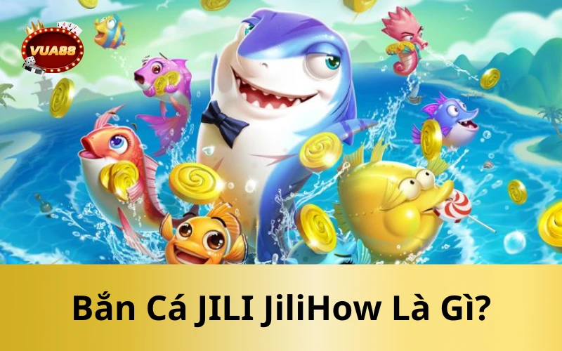 Bắn Cá JILI JiliHow Là Gì?