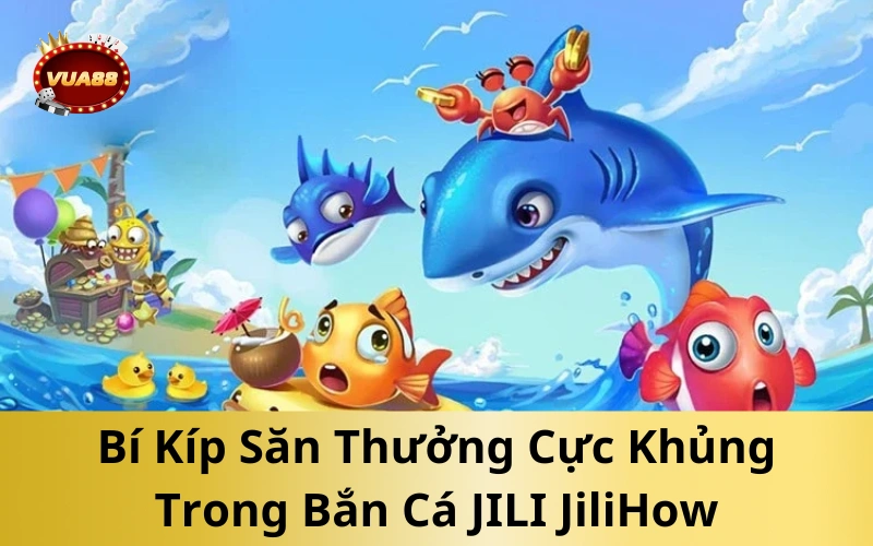 Bí Kíp Săn Thưởng Cực Khủng Trong Bắn Cá JILI JiliHow