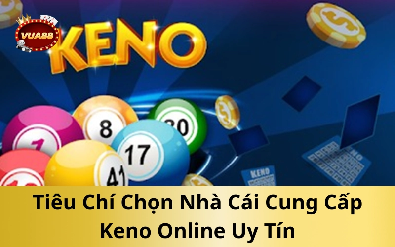 Tiêu Chí Chọn Nhà Cái Cung Cấp Keno Online Uy Tín
