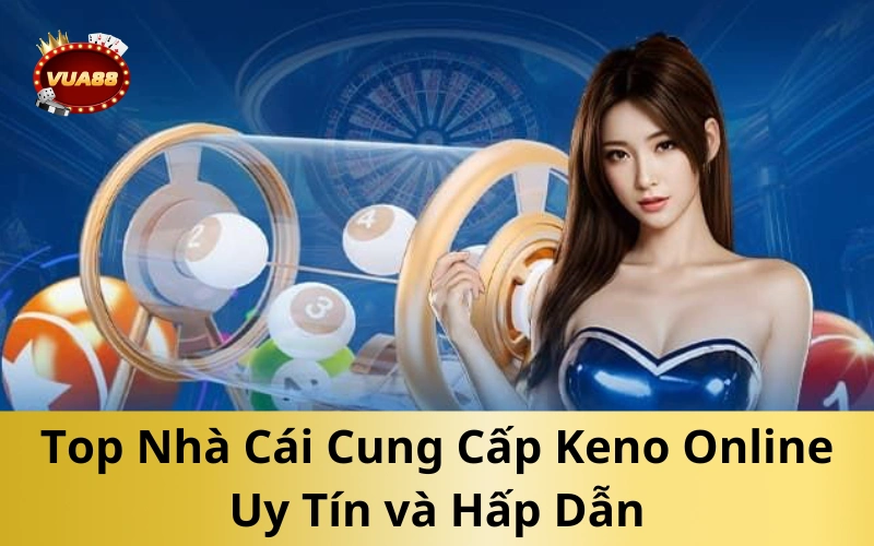 Top Nhà Cái Cung Cấp Keno Online Uy Tín và Hấp Dẫn